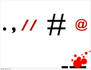 # @. , //
Sunday, April 27, 14
 