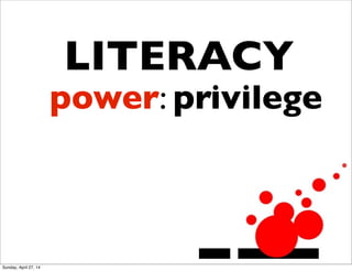 LITERACY
power: privilege
Sunday, April 27, 14
 