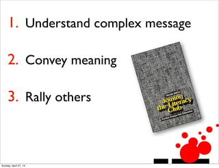 1. Understand complex message
2. Convey meaning
3. Rally others
Sunday, April 27, 14
 
