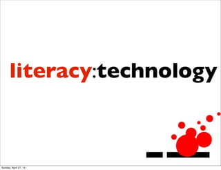 literacy:technology
Sunday, April 27, 14
 