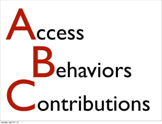 Access
Behaviors
Contributions
Sunday, April 27, 14
 