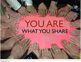 WHATYOU SHARE
YOU ARE
Sunday, April 27, 14
 