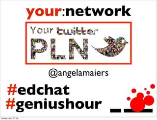 @angelamaiers
your:network
#edchat
#geniushour
Sunday, April 27, 14
 