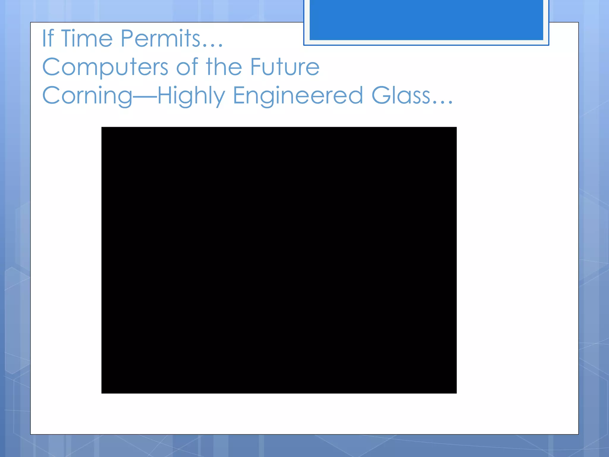 If Time Permits…
Computers of the Future
Corning—Highly Engineered Glass…
 