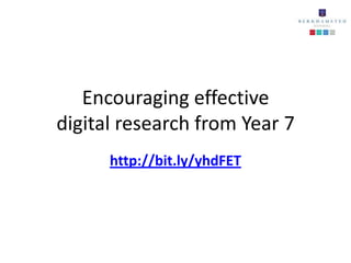 Encouraging effective
digital research from Year 7
      http://bit.ly/yhdFET
 