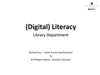 (Digital) Literacy
     Library Department


 Rachael Guy - Head of Learning Resources
                      &
   Dr Philippa Ireland - Assistant Librarian
 