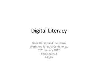 Digital Literacy
 Fiona Harvey and Lisa Harris
Workshop for LLAS Conference,
      26th January 2012
        #llaselearn12
            #digilit
 