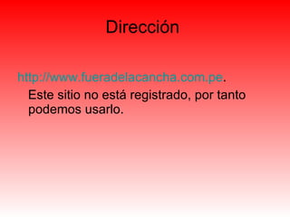 Dirección  http ://www.fueradelacancha.com.pe .  Este sitio no está registrado, por tanto podemos usarlo.  