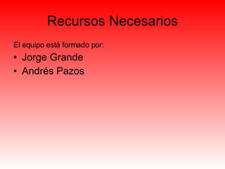 Recursos Necesarios El equipo está formado por:  Jorge Grande Andrés Pazos 