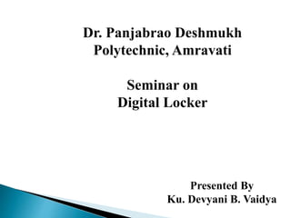 Dr. Panjabrao Deshmukh
Polytechnic, Amravati
Seminar on
Digital Locker
Presented By
Ku. Devyani B. Vaidya
 
