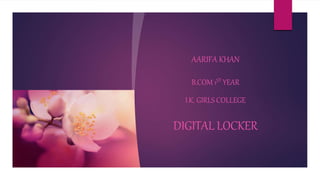 AARIFA KHAN
B.COM 1ST YEAR
I.K. GIRLS COLLEGE
DIGITAL LOCKER
 