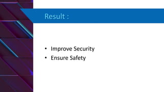 Result :
• Improve Security
• Ensure Safety
 