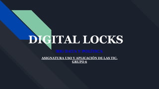 DIGITAL LOCKS
BIG DATA Y POLÍTICA
ASIGNATURA USO Y APLICACIÓN DE LAS TIC.
GRUPO 6
 