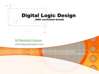 Digital Logic Design
(HSC curriculum based)
M Rashidul Hasan
admin@systechdigital.com
 