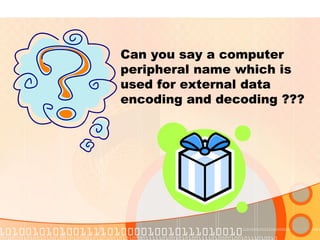Can you say a computer
peripheral name which is
used for external data
encoding and decoding ???
 