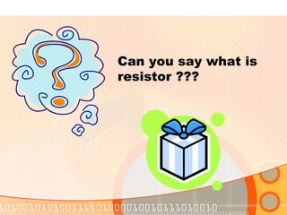 Can you say what is
resistor ???
 