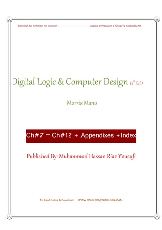 Bismillah hir Rehman nir Raheem ------------------------------------Assalat o Wasalam o Allika Ya RasoolALLAH
To Read Online & Download: WWW.ISSUU.COM/SHEIKHUHASSAN
Digital Logic & Computer Design (2th
Ed.)
Morris Mano
Ch Ch Appendixes Index
Published By: Muhammad Hassan Riaz Yousufi
 