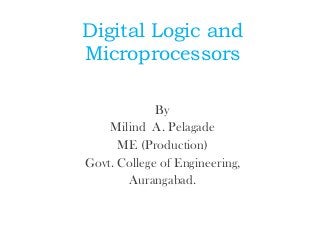 Digital Logic and
Microprocessors
By
Milind A. Pelagade
ME (Production)
Govt. College of Engineering,
Aurangabad.
 