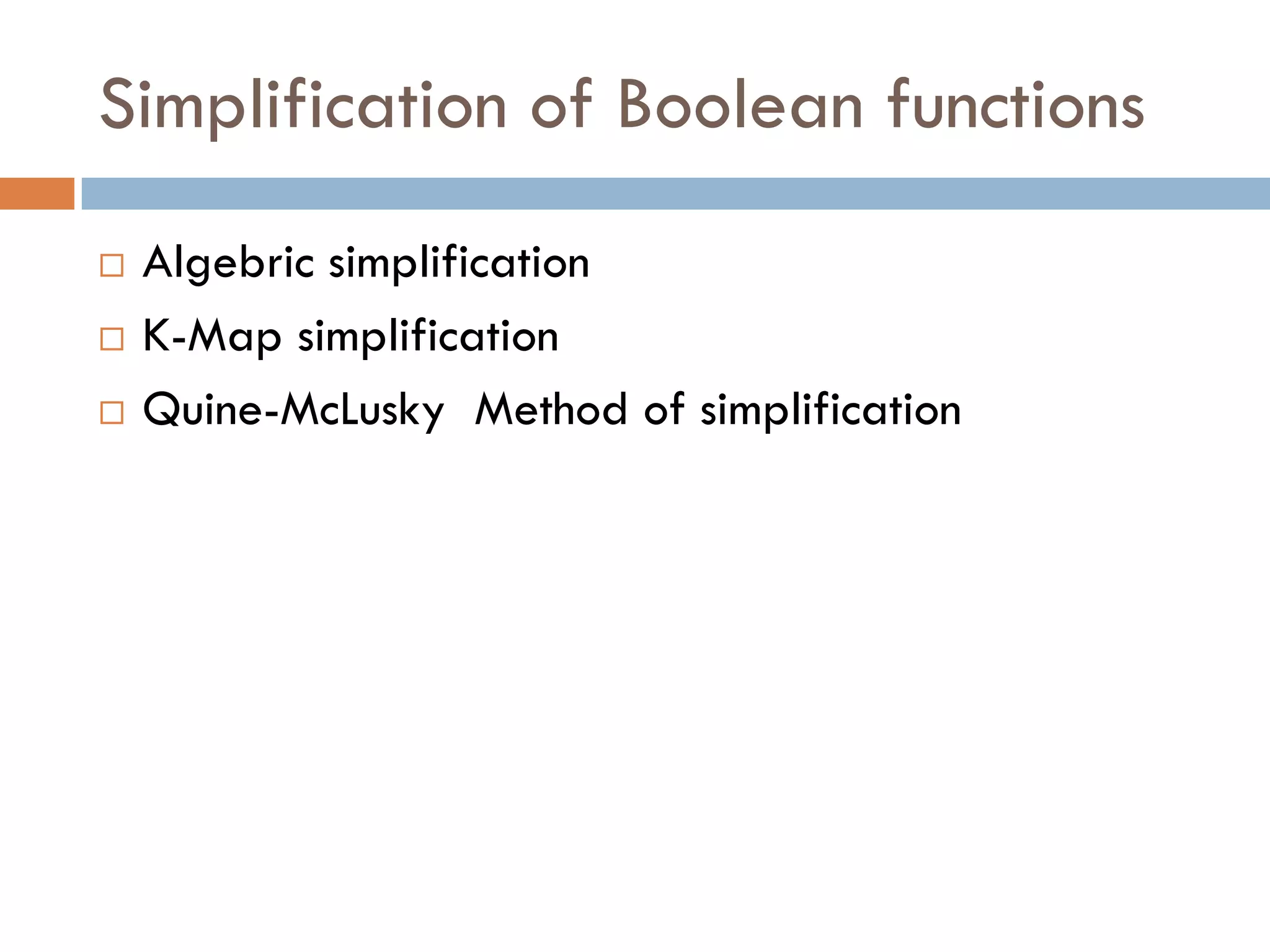 Simplification of Boolean functions
 Algebric simplification
 K-Map simplification
 Quine-McLusky Method of simplification
 