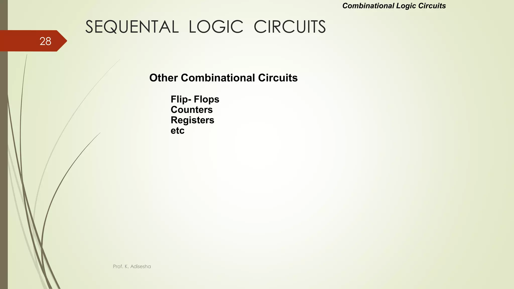 SEQUENTAL LOGIC CIRCUITS
Other Combinational Circuits
Flip- Flops
Counters
Registers
etc
Combinational Logic Circuits
Prof. K. Adisesha
28
 