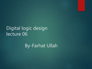 Digital logic design
lecture 06
By-Farhat Ullah
 