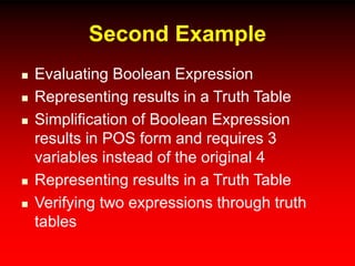 Second Example
 Evaluating Boolean Expression
 Representing results in a Truth Table
 Simplification of Boolean Expression
results in POS form and requires 3
variables instead of the original 4
 Representing results in a Truth Table
 Verifying two expressions through truth
tables
 