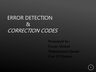 ERROR DETECTION
&
CORRECTION CODES
Presented by:
Faraz Ahmad
Muhammad Qasim
Faiz Ul Hassan
1
 