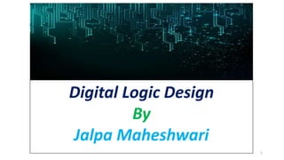 Digital Logic Design
By
Jalpa Maheshwari
1
 