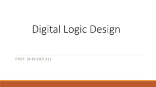 Digital Logic Design
PROF. SHEHZAD ALI
 