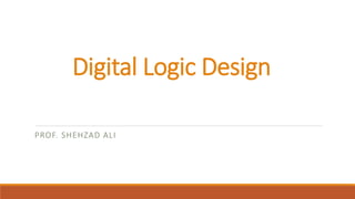 Digital Logic Design
PROF. SHEHZAD ALI
 