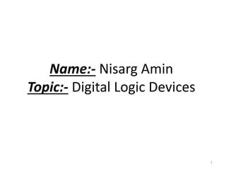 Name:- Nisarg Amin
Topic:- Digital Logic Devices
1
 