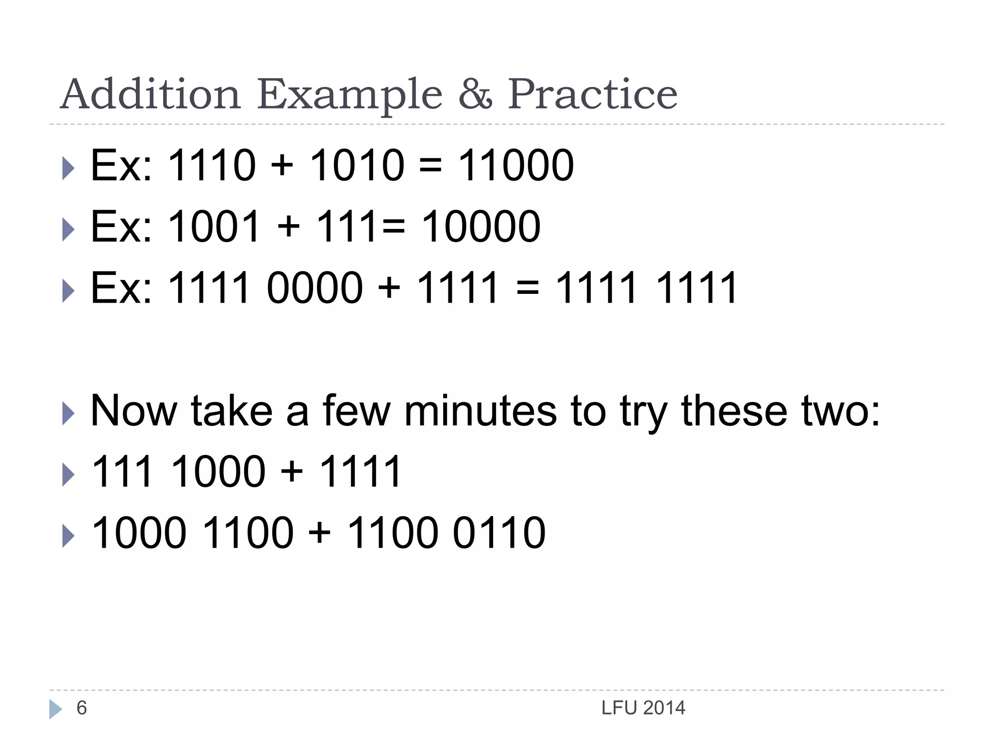 Addition Example & Practice
LFU 20146
 Ex: 1110 + 1010 = 11000
 Ex: 1001 + 111= 10000
 Ex: 1111 0000 + 1111 = 1111 1111
 Now take a few minutes to try these two:
 111 1000 + 1111
 1000 1100 + 1100 0110
 