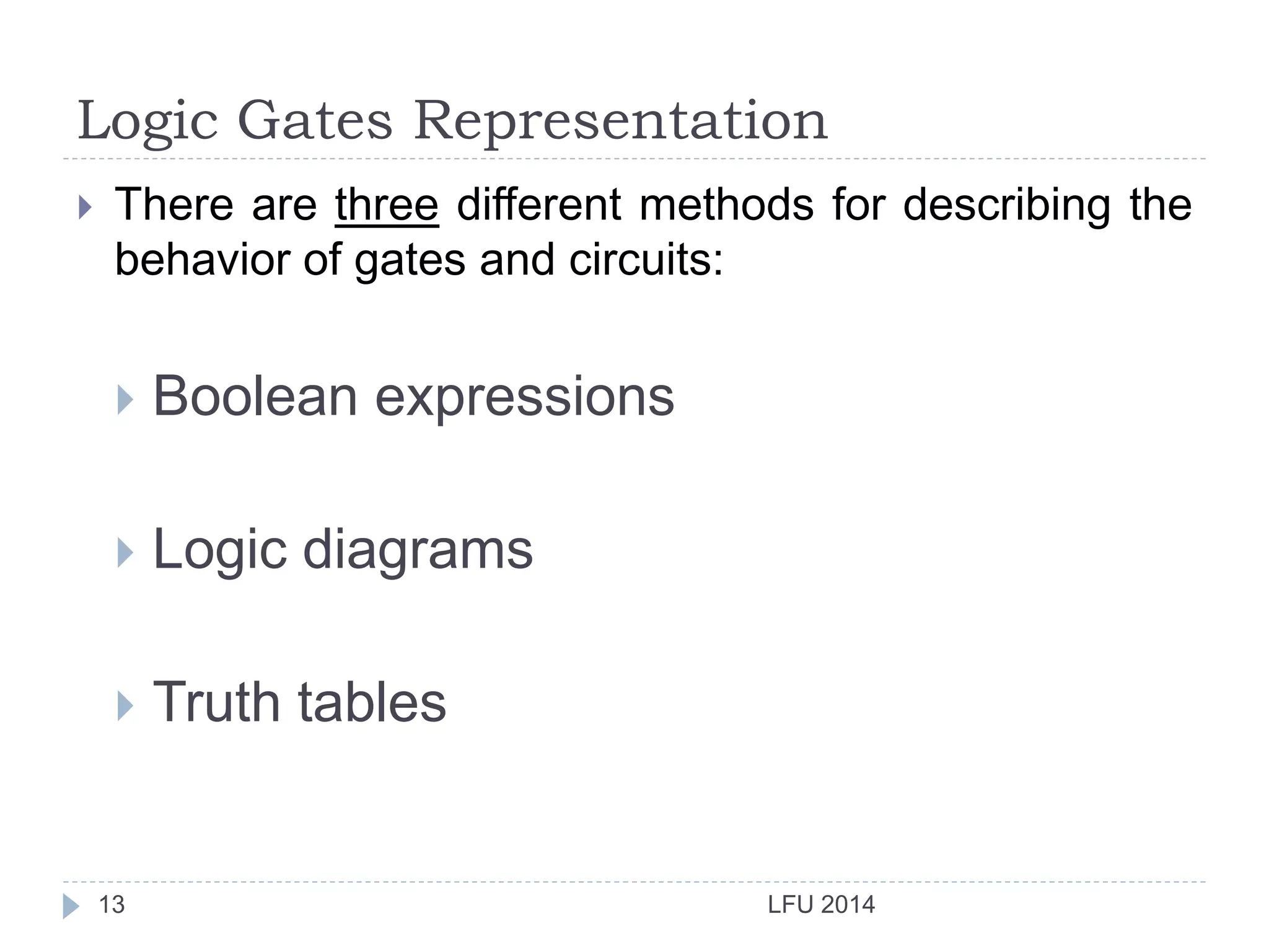 Logic Gates Representation
LFU 201413
 There are three different methods for describing the
behavior of gates and circuits:
 Boolean expressions
 Logic diagrams
 Truth tables
 