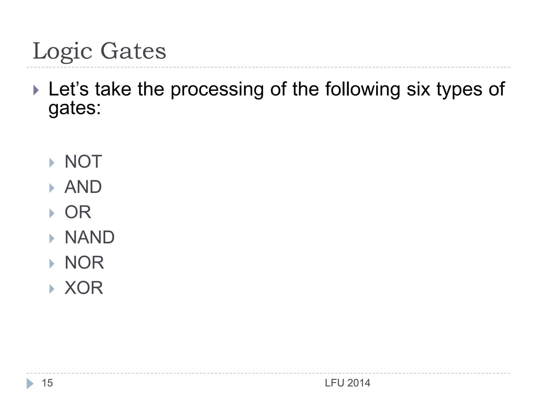 Logic Gates
LFU 201415
 Let’s take the processing of the following six types of
gates:
 NOT
 AND
 OR
 NAND
 NOR
 XOR
 