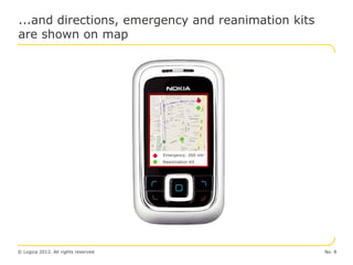 ...and directions, emergency and reanimation kits
are shown on map




                                     Emergency: 260 mtr
                                     Reanimation Kit




© Logica 2012. All rights reserved                        No. 8
 