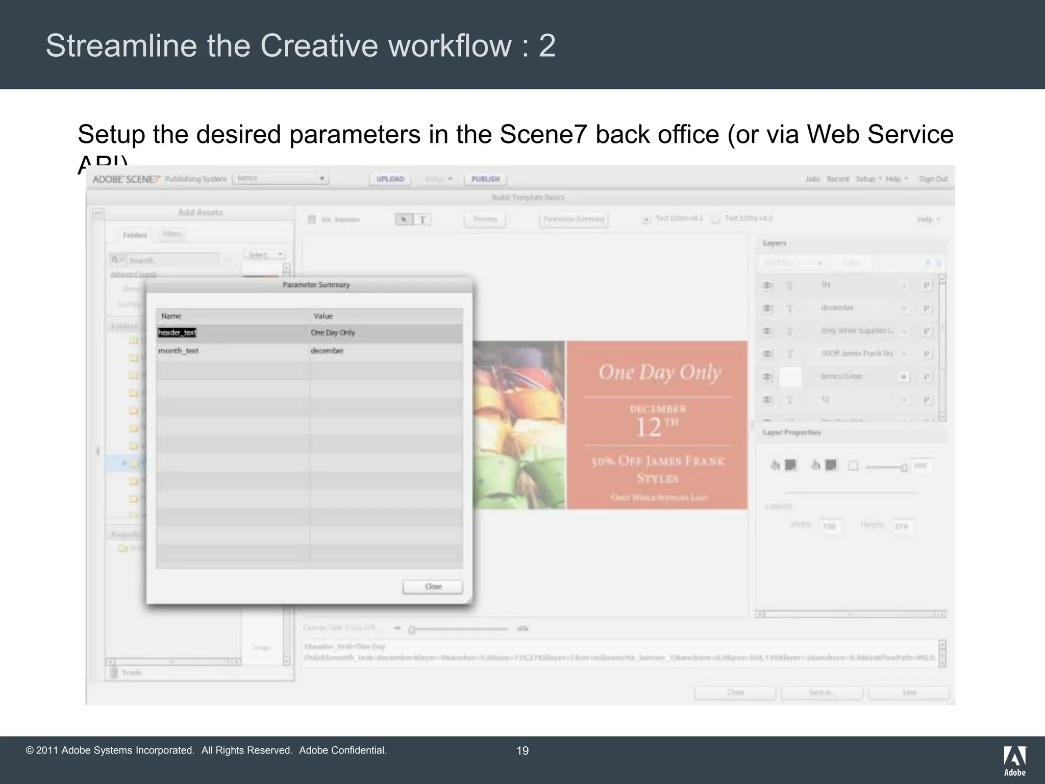 Streamline the Creative workflow : 2

          Setup the desired parameters in the Scene7 back office (or via Web Service
          API)




© 2011 Adobe Systems Incorporated. All Rights Reserved. Adobe Confidential.   19
 