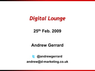 Digital Lounge

   25th Feb. 2009


  Andrew Gerrard

     @andrewgerrard
andrew@d-marketing.co.uk
 