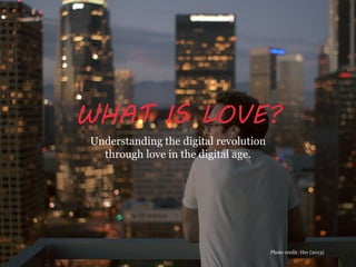 WHAT IS LOVE?
Understanding the digital revolution
through love in the digital age.
Photo credit: Her (2013)
 