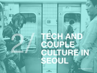 TECH AND
COUPLE
CULTURE IN
SEOUL
2/
Photo credit: Kimhwan
 
