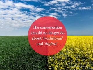 The conversation
should no longer be
about ‘traditional’
and ‘digital.’
31Photo credit: Andreas Paehge
 