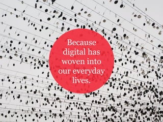 Because
digital has
woven into
our everyday
lives.
32Photo credit: Martin Pokorny
 