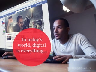 In today’s
world, digital
is everything...
4Photo credit: Rey Vladyc Mangouta
 
