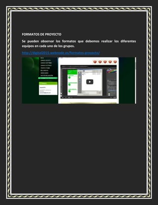 FORMATOS DE PROYECTO
Se pueden observar los formatos que debemos realizar los diferentes
equipos en cada uno de los grupos.
http://digital2015.webnode.es/formatos-proyecto/
 