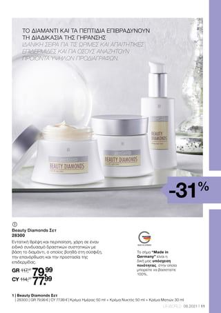 11
LR WORLD 08.2021
1 
| Beauty Diamonds Σετ
| 28300 | GR 79,99 € | CY 77,99 € | Κρέμα Ημέρας 50 ml + Κρέμα Νυκτός 50 ml + Κρέμα Ματιών 30 ml
	
	
Beauty Diamonds Σετ
28300
Εντατική θρέψη και περιποίηση, χάρη σε έναν
ειδικό συνδυασμό δραστικών συστατικών με
βάση το διαμάντι, ο οποίος βοηθά στη σύσφιξη,
την επανόρθωση και την προστασία της
επιδερμίδας.
GR 117,47
79.99
CY 114,27
77.99
Το σήμα “Made in
Germany” είναι η
δική μας υπόσχεση
ποιότητας, στην οποία
μπορείτε να βασιστείτε
100%.
-31%
ΤΟ ΔΙΑΜΑΝΤΙ ΚΑΙ ΤΑ ΠΕΠΤΙΔΙΑ ΕΠΙΒΡΑΔΥΝΟΥΝ
ΤΗ ΔΙΑΔΙΚΑΣΙΑ ΤΗΣ ΓΗΡΑΝΣΗΣ
ΙΔΑΝΙΚΉ ΣΕΙΡΆ ΓΙΑ ΤΙΣ ΏΡΙΜΕΣ ΚΑΙ ΑΠΑΙΤΗΤΙΚΈΣ
ΕΠΙΔΕΡΜΊΔΕΣ ΚΑΙ ΓΙΑ ΌΣΟΥΣ ΑΝΑΖΗΤΟΎΝ
ΠΡΟΪΌΝΤΑ ΥΨΗΛΏΝ ΠΡΟΔΙΑΓΡΑΦΏΝ.
 