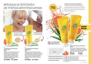 LIMITED
EDITION
27150
GR 12,99 €
27151
GR 13,99 €
27152
| 27150 | GR 12,99 € | 200 ml | (6,50 € ανά 100 ml) |
| 27151 | GR 13,99 € | 200 ml | (6,99 € ανά 100 ml) |
| 27152 | GR 22,49 € |
| 27150 | CY 12,49 € | 200 ml | (6,24 € ανά 100 ml) |
| 27151 | CY 13,39 € | 200 ml | (6,69 € ανά 100 ml) |
| 27152 | CY 21,69 € |
CY 13,39 €
CY 12,49 €
7
LR WORLD 02.2022
 

1 |
2 |
3 |
Το γκρέιπφρουτ είναι πλούσιο σε βιταμίνες
και μέταλλα, συστατικά που το καθιστούν
ιδιαίτερα πολύτιμο για την περιποίηση του
σώματος. Συμβουλή: Τα προϊόντα σας
βοηθούν να αναζωογονηθείτε μετά το
γυμναστήριο ή την προπόνηση!
Gel για το Ντους
Το σήμα Made in Germany
είναι η δική μας υπόσχεση
ποιότητας, στην οποία
μπορείτε να βασιστείτε 100%.
ΦΡΕΣΚΑΔΑ  ΠΕΡΙΠΟΙΗΣΗ
ΜΕ ΥΠΕΡΟΧΑ ΦΡΟΥΤΕΝΙΟ ΑΡΩΜΑ
LIMITED EDITION ΠΕΡΙΠΟΙΗΣΗ
ΜΕ ΦΡΟΥΤΕΝΙΟ ΑΡΩΜΑ ΓΚΡΕΪΠΦΡΟΥΤ
ΚΑΙ ΕΝΥΔΑΤΙΚΗ ALOE VERA, ΓΙΑ ΥΠΕΡΟΧΗ
ΑΙΣΘΗΣΗ ΑΠΑΛΟΤΗΤΑΣ ΚΑΙ ΦΡΕΣΚΑΔΑΣ
ΣΤΗΝ ΕΠΙΔΕΡΜΙΔΑ.
με φυσικούς κόκκους
απολέπισης από γκρέιπφρουτ
Sorbet Σώματος
με ανάλαφρη υφή gel
Limited edition Aloe Vera Grapefruit
Gel για το Ντους
Προσφέρει μια δροσιστική, αναζωογονητική
εμπειρία στο ντους, με 30% AloeVera και
βιολογικό εκχύλισμα γκρέιπφρουτ. Ήπια
απολέπιση χάρη στους φυσικούς κόκκους
peeling από γκρέιπφρουτ. Αναζωογονεί
τις αισθήσεις και χαρίζει υπέροχη αίσθηση
απαλότητας στην επιδερμίδα.
Limited edition Aloe Vera Grapefruit
Sorbet Σώματος
Sorbet σώματος με 30% AloeVera, βιολογικό
εκχύλισμα γκρέιπφρουτ και μενθόλη. Περιποιείται
την επιδερμίδα μετά τον καθαρισμό, με σημαντικά
θρεπτικά συστατικά και πλούσια ενυδάτωση. Με
ανάλαφρη υφή gel και μενθόλη, στοιχεία που
χαρίζουν μια ευχάριστη αίσθηση δροσιάς στην
επιδερμίδα.
GR 26,98 €
22,49 €
CY 25,88 €
21,69 €
Limited edition Aloe Vera Grapefruit Σετ
Gel για το Ντους + Sorbet Σώματος. Με έναν
συνδυασμό από ενυδατική AloeVera και φρέσκο
γκρέιπφρουτ για τον καθαρισμό, την περιποίηση
και την αναζωογόνηση της επιδερμίδας
Limited edition AloeVera Grapefruit Gel για το Ντους
Limited edition AloeVera Grapefruit Sorbet Σώματος
Limited edition AloeVera Grapefruit Σετ Gel για το Ντους | 200 ml + Sorbet Σώματος | 200 ml
διαθέσιμα
από 14/02
 