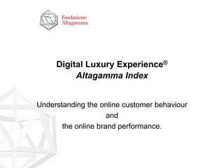 Digital Luxury Experience®
          Altagamma Index


Understanding the online customer behaviour
                     and
       the online brand performance.
 