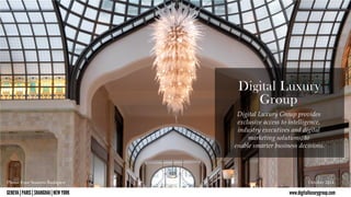 © DD iiGggiiEttaaNll ELLVuuAxxuu |rr yyP AGGRrrooIuuSpp | 
SHANGHAI | NEW YORK www.digitalluxurygroup.com 
11 
Photo: Four Seasons Budapest October 201 
4 
Digital Luxury Group provides 
exclusive access to intelligence, 
industry executives and digital 
marketing solutions, to 
enable smarter business decision s. 
 