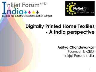 Leading the industry towards Innovation in Inkjet
Digitally Printed Home Textiles
- A India perspective
Aditya Chandavarkar
Founder & CEO
Inkjet Forum India
1
 