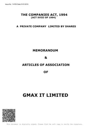 This document is digitally signed. Please find the soft copy to verify the signature.
THE COMPANIES ACT, 1994
(ACT XVIII OF 1994)
A LIMITED BY SHARESPRIVATE COMPANY
MEMORANDUM
&
ARTICLES OF ASSOCIATION
OF
GMAX IT LIMITED
Issue No. 114783 Date:21/01/2019
 