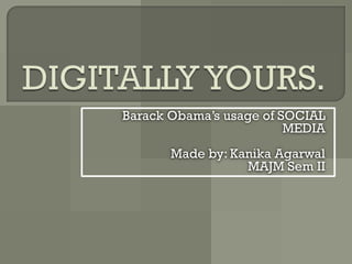 Barack Obama’s usage of SOCIAL
                         MEDIA
       Made by: Kanika Agarwal
                  MAJM Sem II
 